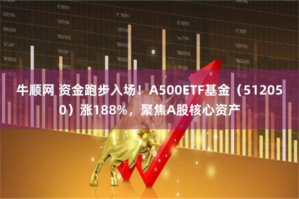 牛顺网 资金跑步入场！A500ETF基金（512050）涨188%，聚焦A股核心资产