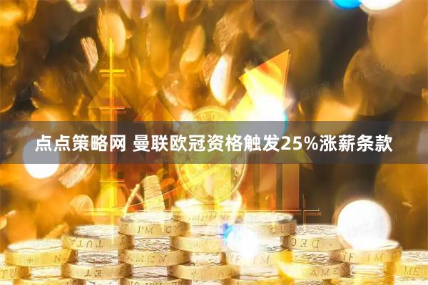 点点策略网 曼联欧冠资格触发25%涨薪条款