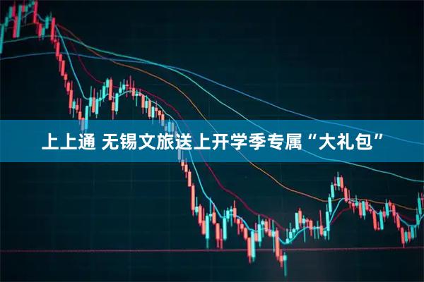 上上通 无锡文旅送上开学季专属“大礼包”